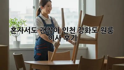 혼자서도 괜찮아! 인천 강화도 원룸 이사 후기