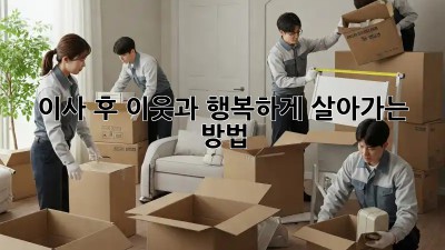 이사 후, 이웃과 행복하게 살아가는 방법